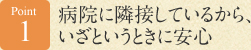Point 1 病院に隣接しているから、いざというときに安心