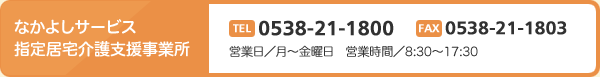 なかよしサービス指定居宅介護支援事業所 TEL0538-21-1800 FAX0538-21-1803 営業日/月~金曜日 営業時間/8:30~17:30